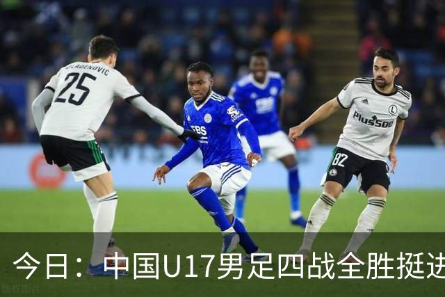 今日：中国U17男足四战全胜挺进决赛核心伤兵张伯霖王贺毅科学康复教练强调健康优先未来可期