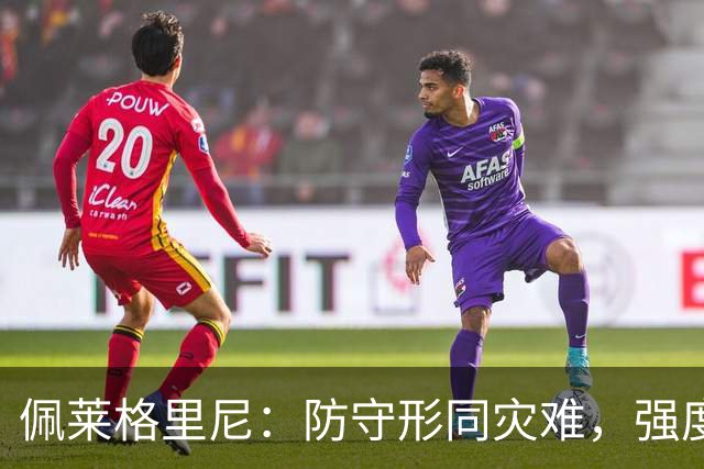 佩莱格里尼：防守形同灾难，强度与专注度完全缺失