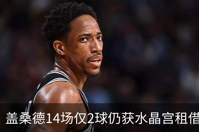 盖桑德14场仅2球仍获水晶宫租借，维拉将外租